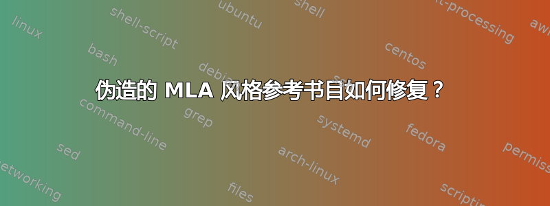 伪造的 MLA 风格参考书目如何修复？