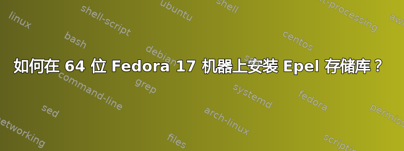 如何在 64 位 Fedora 17 机器上安装 Epel 存储库？