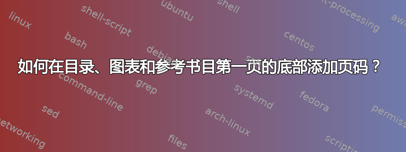 如何在目录、图表和参考书目第一页的底部添加页码？