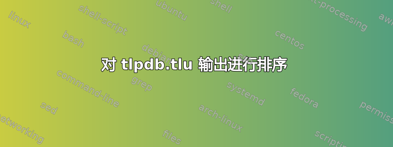 对 tlpdb.tlu 输出进行排序