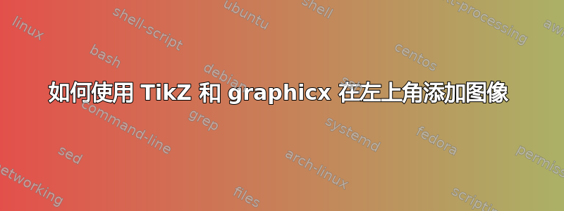 如何使用 TikZ 和 graphicx 在左上角添加图像