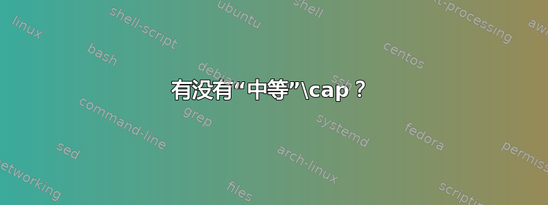 有没有“中等”\cap？