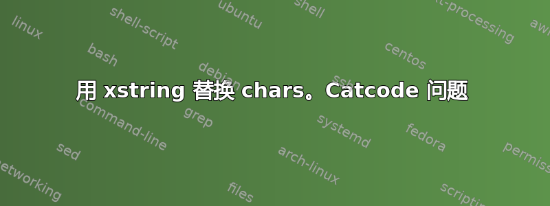 用 xstring 替换 chars。Catcode 问题