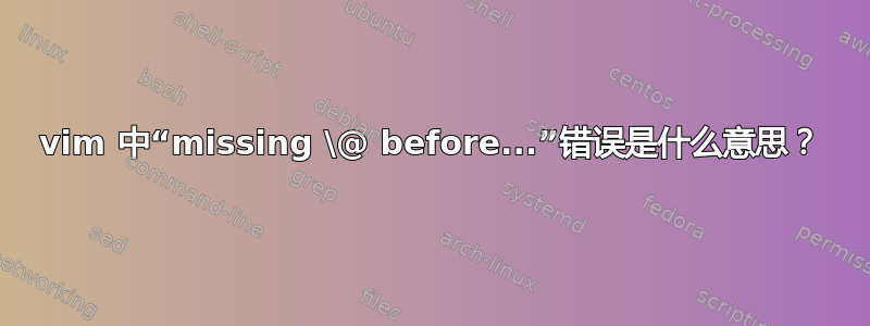 vim 中“missing \@ before...”错误是什么意思？