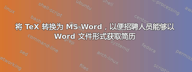 将 TeX 转换为 MS-Word，以便招聘人员能够以 Word 文件形式获取简历