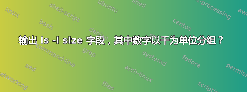 输出 ls -l size 字段，其中数字以千为单位分组？