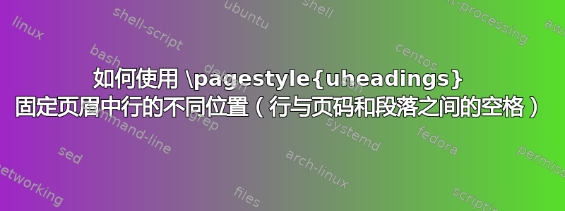 如何使用 \pagestyle{uheadings} 固定页眉中行的不同位置（行与页码和段落之间的空格）