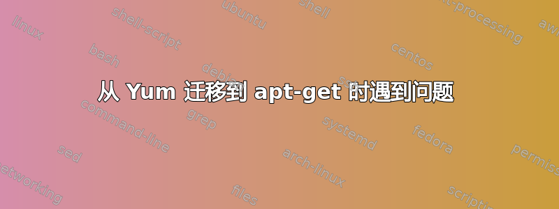 从 Yum 迁移到 apt-get 时遇到问题