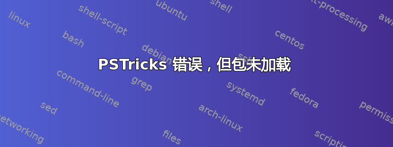 PSTricks 错误，但包未加载