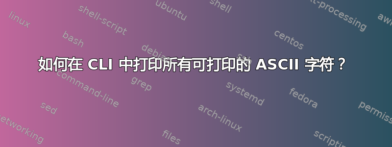 如何在 CLI 中打印所有可打印的 ASCII 字符？