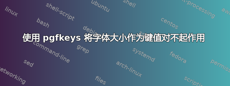 使用 pgfkeys 将字体大小作为键值对不起作用