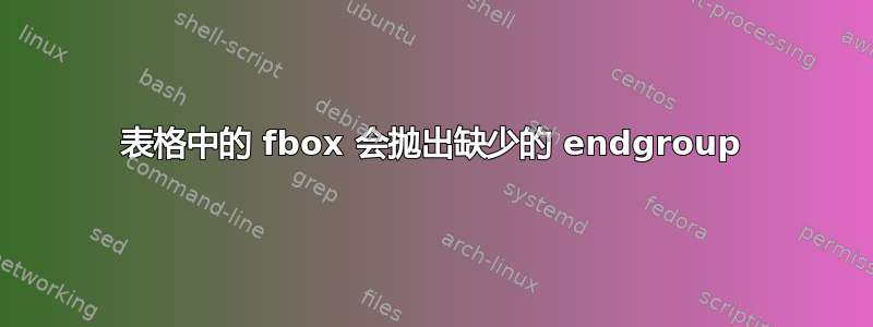 表格中的 fbox 会抛出缺少的 endgroup