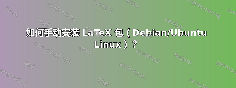 如何手动安装 LaTeX 包（Debian/Ubuntu Linux）？