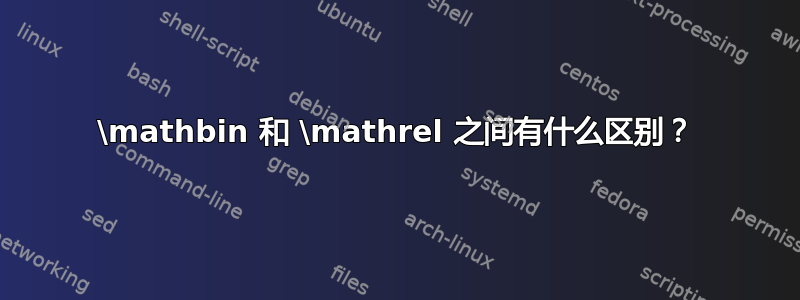 \mathbin 和 \mathrel 之间有什么区别？