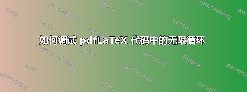 如何调试 pdfLaTeX 代码中的无限循环