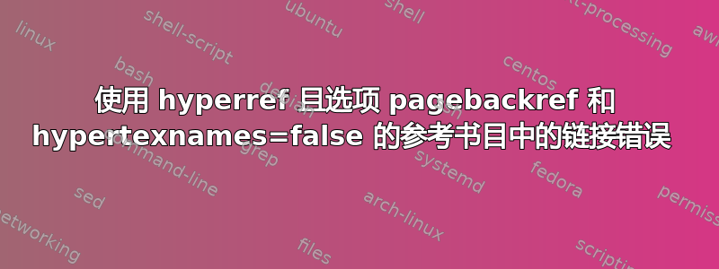 使用 hyperref 且选项 pagebackref 和 hypertexnames=false 的参考书目中的链接错误 