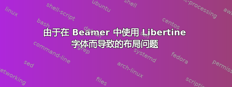 由于在 Beamer 中使用 Libertine 字体而导致的布局问题