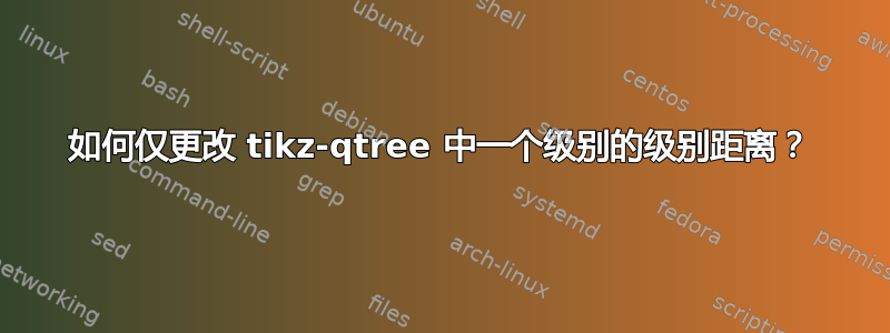 如何仅更改 tikz-qtree 中一个级别的级别距离？