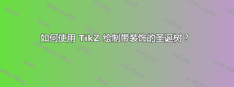 如何使用 TikZ 绘制带装饰的圣诞树？