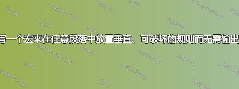 我可以编写一个宏来在任意段落中放置垂直、可破坏的规则而无需输出例程吗？