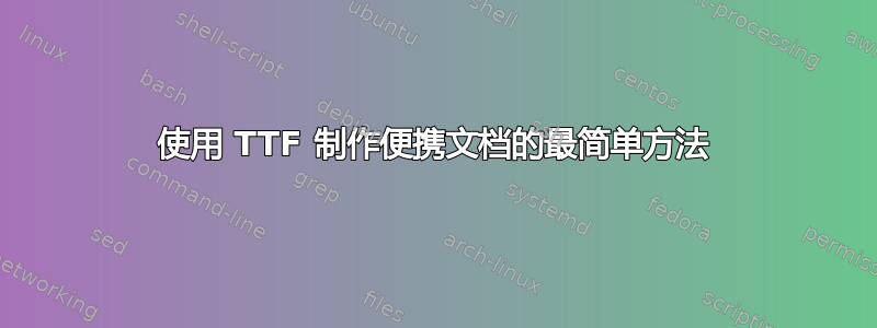 使用 TTF 制作便携文档的最简单方法