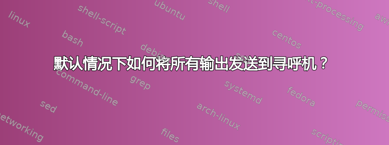 默认情况下如何将所有输出发送到寻呼机？