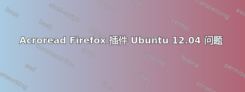 Acroread Firefox 插件 Ubuntu 12.04 问题