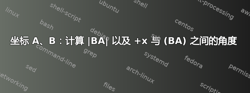 坐标 A、B：计算 |BA| 以及 +x 与 (BA) 之间的角度