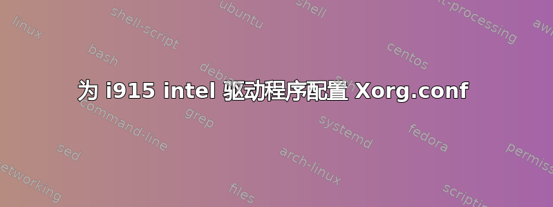 为 i915 intel 驱动程序配置 Xorg.conf