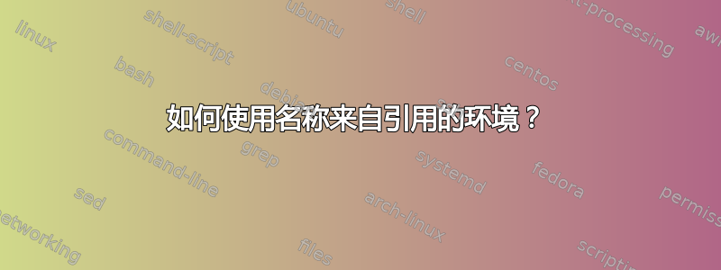 如何使用名称来自引用的环境？