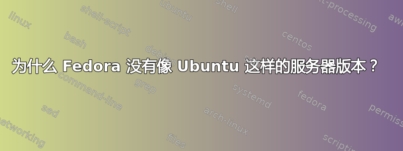 为什么 Fedora 没有像 Ubuntu 这样的服务器版本？ 