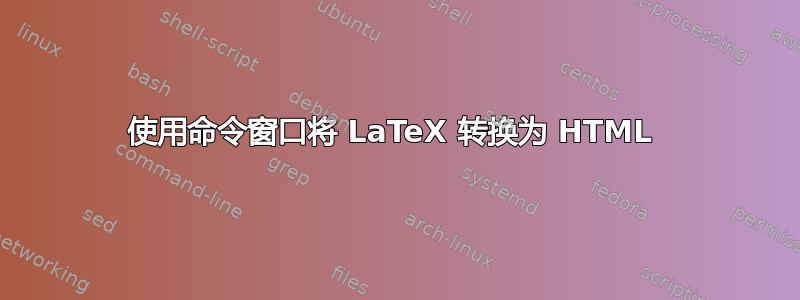 使用命令窗口将 LaTeX 转换为 HTML 