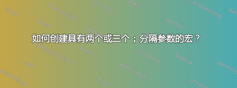 如何创建具有两个或三个 ; 分隔参数的宏？