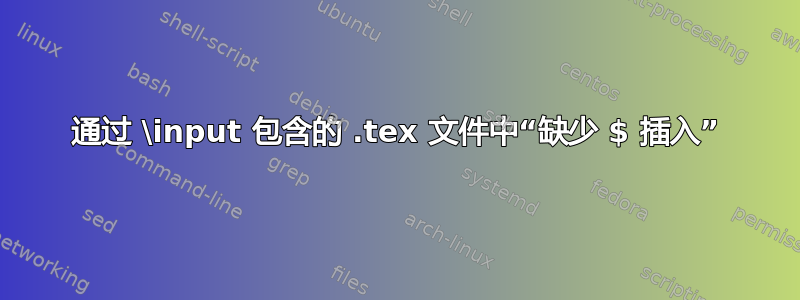 通过 \input 包含的 .tex 文件中“缺少 $ 插入”