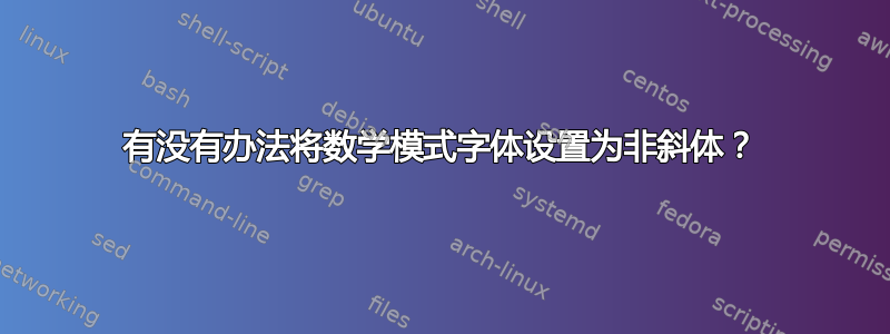 有没有办法将数学模式字体设置为非斜体？