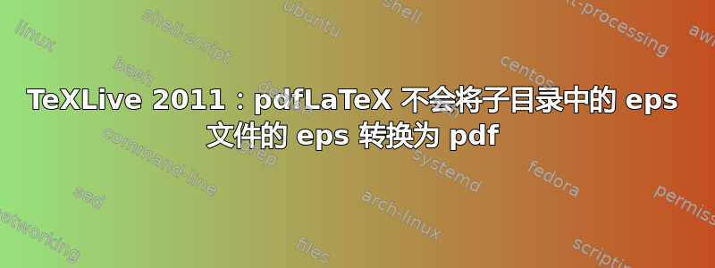 TeXLive 2011：pdfLaTeX 不会将子目录中的 eps 文件的 eps 转换为 pdf