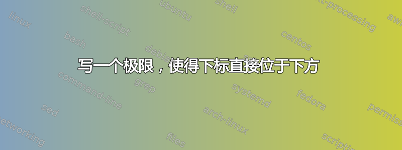 写一个极限，使得下标直接位于下方