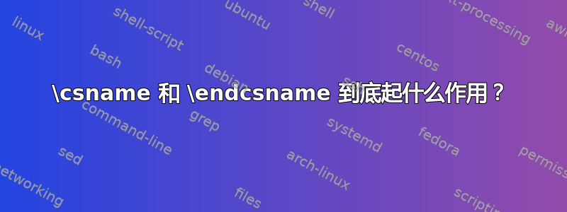 \csname 和 \endcsname 到底起什么作用？