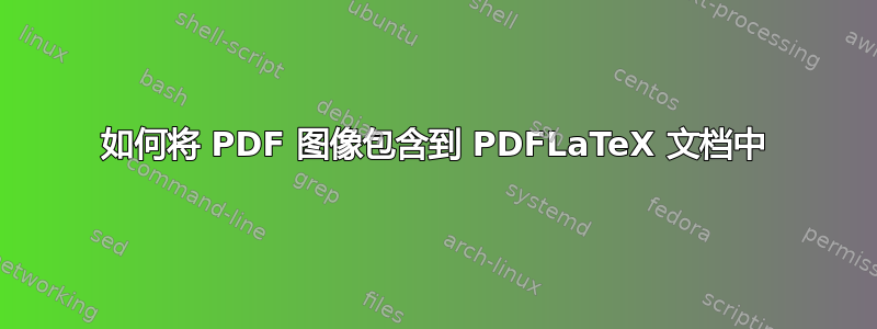 如何将 PDF 图像包含到 PDFLaTeX 文档中