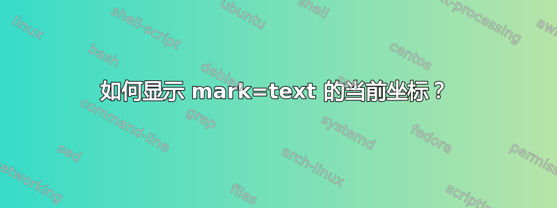 如何显示 mark=text 的当前坐标？