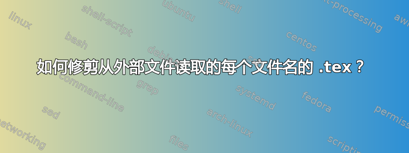 如何修剪从外部文件读取的每个文件名的 .tex？