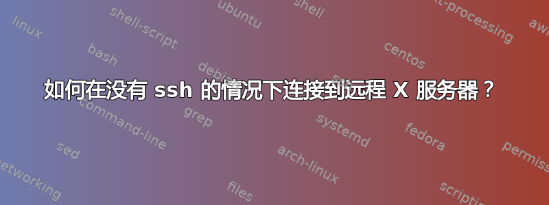 如何在没有 ssh 的情况下连接到远程 X 服务器？