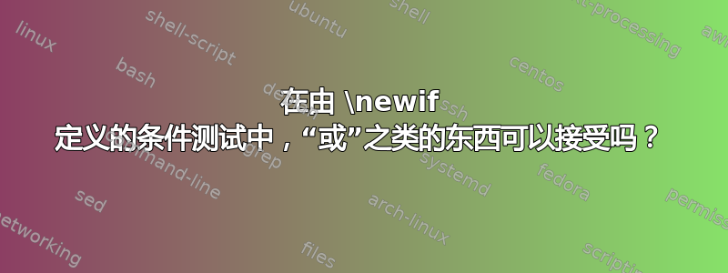 在由 \newif 定义的条件测试中，“或”之类的东西可以接受吗？