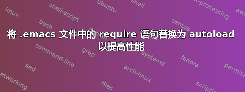 将 .emacs 文件中的 require 语句替换为 autoload 以提高性能