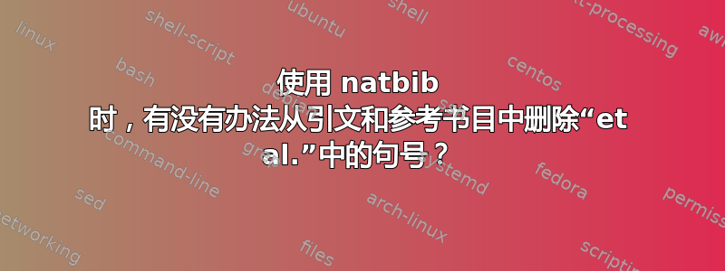 使用 natbib 时，有没有办法从引文和参考书目中删除“et al.”中的句号？