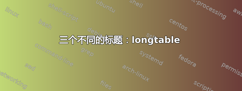 三个不同的标题：longtable