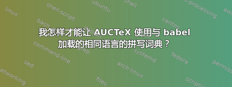 我怎样才能让 AUCTeX 使用与 babel 加载的相同语言的拼写词典？