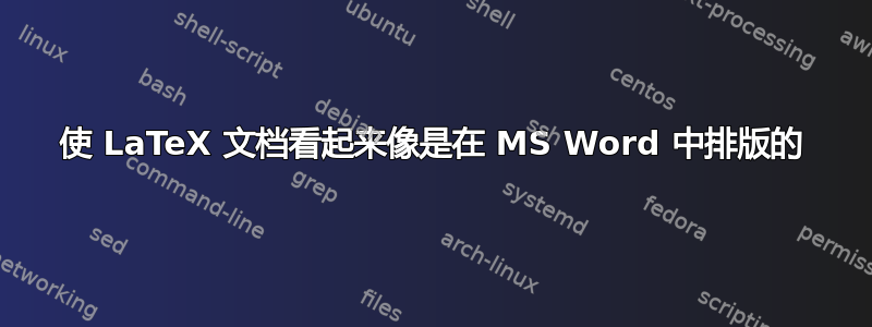 使 LaTeX 文档看起来像是在 MS Word 中排版的