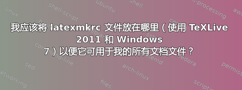 我应该将 latexmkrc 文件放在哪里（使用 TeXLive 2011 和 Windows 7）以便它可用于我的所有文档文件？