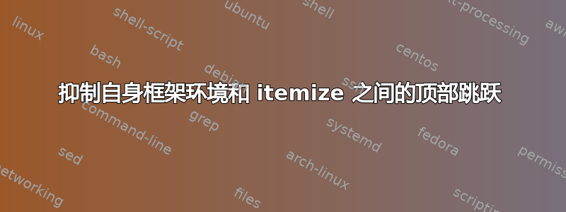 抑制自身框架环境和 itemize 之间的顶部跳跃